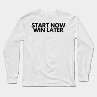 START NOW WIN LATER Long Sleeve T-Shirt